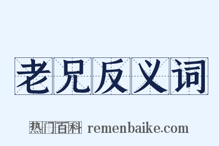 老兄反义词是什么意思的图片